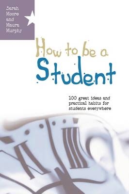 How to Be a Student: 100 Great Ideas and Practical Habits for Students Everywhere