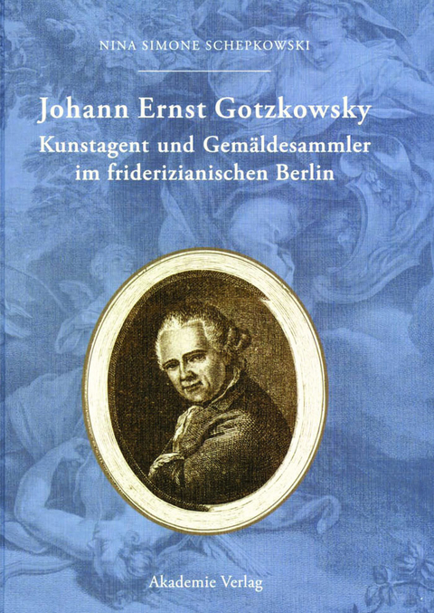 Johann Ernst Gotzkowsky. Kunstagent und Gem&auml;ldesammler im friderizianischen Berlin - Nina Simone Schepkowski
