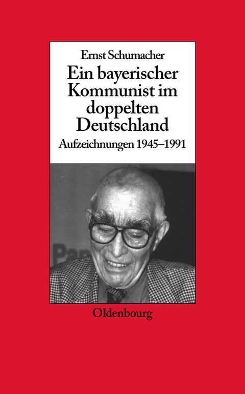 Ein bayerischer Kommunist im doppelten Deutschland -  Ernst Schumacher