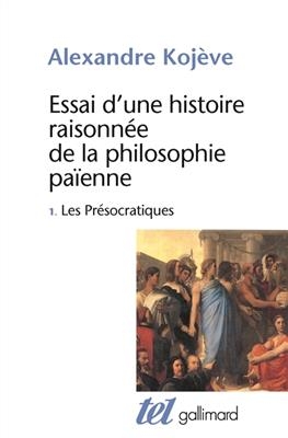 Essai d'une histoire raisonn&eacute;e de la philosophie pa&iuml;enne. Vol. 1. Les pr&eacute;socratiques - Alexandre Koj&egrave;ve