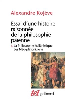 Essai d'une histoire raisonn&eacute;e de la philosophie pa&iuml;enne. Vol. 3. La philosophie hell&eacute;nistique, les n&eacute;o-platoniciens - Alexandre Koj&egrave;ve