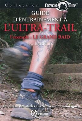 Guide d'entra&icirc;nement &agrave; l'ultra-trail : l'exemple : le Grand Raid : du tartan des stades aux sentiers des montagnes - Eric Lacroix