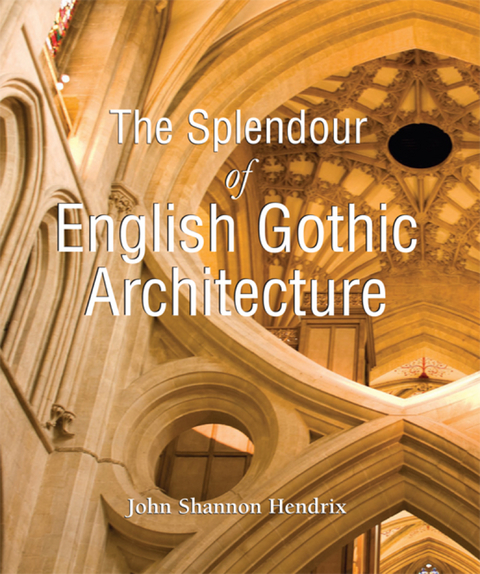 The Splendor of English Gothic Architecture - John Shannon Hendrix