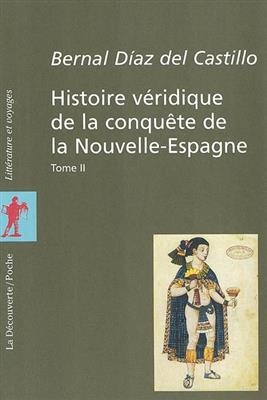 Histoire v&eacute;ridique de la conqu&ecirc;te de la Nouvelle-Espagne - Bernal Diaz del Castillo