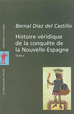 Histoire v&eacute;ridique de la conqu&ecirc;te de la Nouvelle-Espagne. Vol. 1 - Bernal Diaz del Castillo