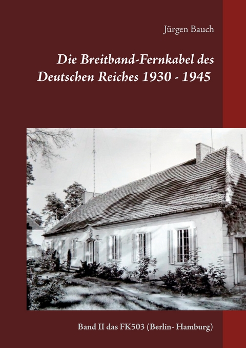 Die Breitband-Fernkabel des Deutschen Reiches 1930 - 1945 - 2017 - J&uuml;rgen Bauch