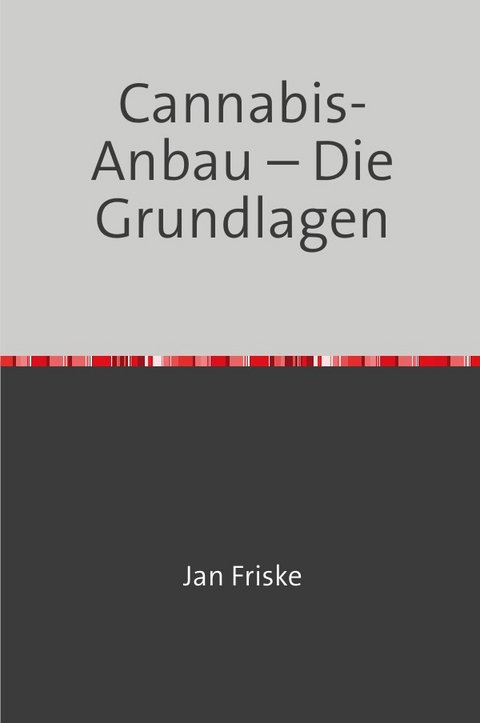 Cannabis-Anbau &ndash; Die Grundlagen - Jan Friske