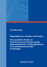 Diagnostizieren, Handeln und F&ouml;rdern &ndash; Eine qualitative Studie zur Untersuchung und F&ouml;rderung des diagnosebasierten Handlungswissens von Lehramtsstudierenden der Biologie - Julia Warnstedt
