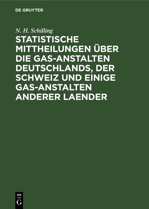 Statistische Mittheilungen &uuml;ber die Gas-Anstalten Deutschlands, der Schweiz und einige Gas-Anstalten anderer Laender - N. H. Schilling