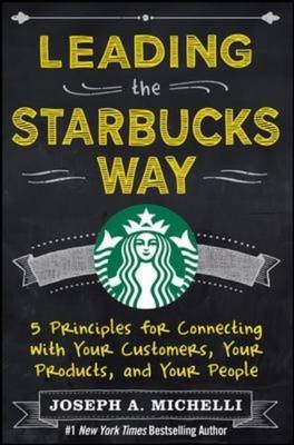 Leading the Starbucks Way: 5 Principles for Connecting with Your Customers, Your Products and Your People -  Joseph A. Michelli