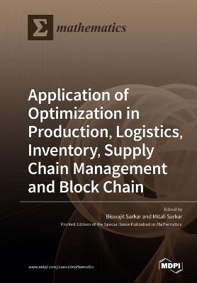 Application of Optimization in Production, Logistics, Inventory, Supply Chain Management and Block Chain - 