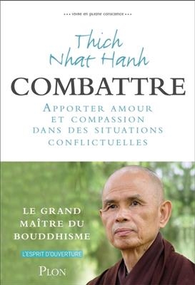 Vivre en pleine conscience. Combattre : apporter amour et compassion dans des situations conflictuelles - Thich Nhat Hanh