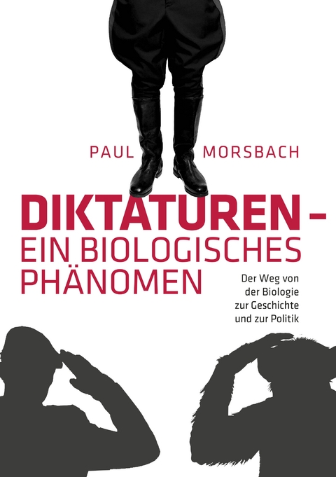 Diktaturen - ein biologisches Ph&auml;nomen - Paul Morsbach
