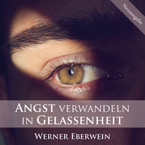 Angst verwandeln in Gelassenheit - Werner Eberwein