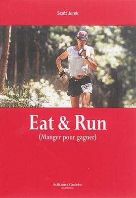 Eat & run : manger pour gagner : mon improbable ascension jusqu'au sommet de l'ultramarathon