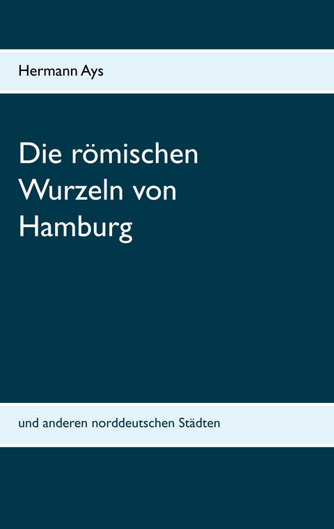 Die r&ouml;mischen Wurzeln von Hamburg - Hermann Ays