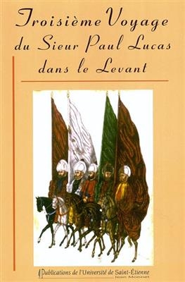 Troisi&egrave;me voyage du sieur Paul Lucas dans le Levant : mai 1714-novembre 1717 -  Lucas Paul