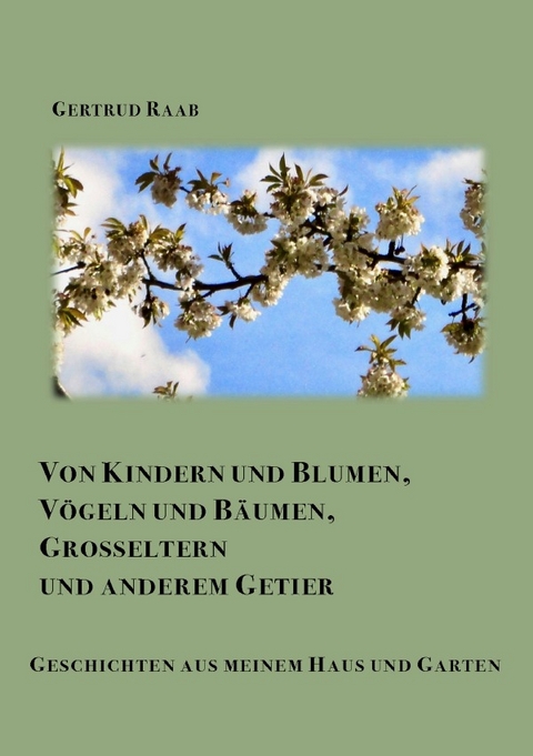 Von Kindern und Blumen Vögeln und Bäumen Großeltern und anderem Getier - Gertrud Raab