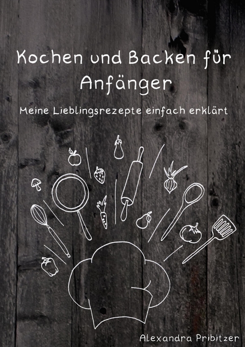 Kochen und Backen f&uuml;r Anf&auml;nger - Alexandra Pribitzer