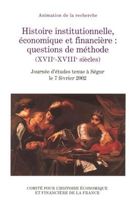 Histoire institutionnelle, économique et financière : questions de méthode, XVIIe-XVIIIe siècles : journée d'études t...