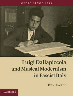 Luigi Dallapiccola and Musical Modernism in Fascist Italy -  Ben Earle