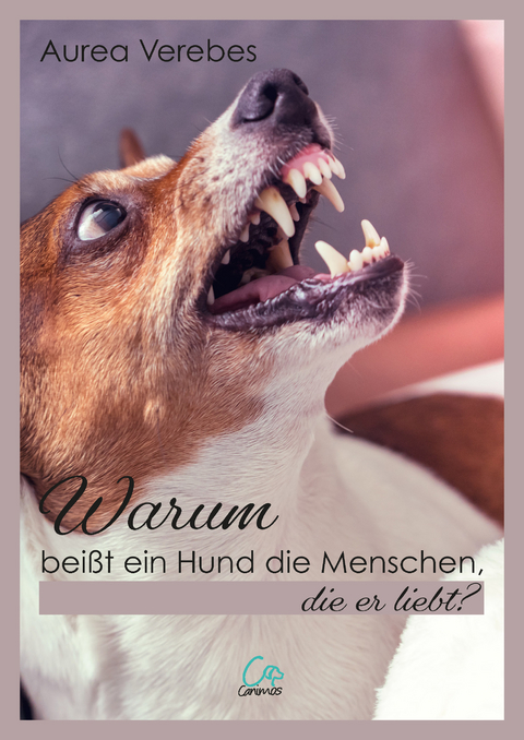 Warum bei&szlig;t ein Hund die Menschen, die er liebt? - Aurea Verebes