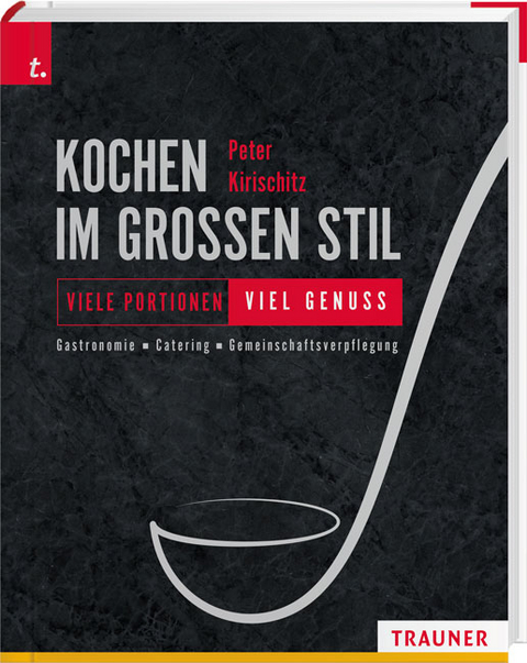 Kochen im gro&szlig;en Stil Viele Portionen &ndash; viel Genuss Gastronomie &ndash; Catering &ndash; Gemeinschaftsverpflegung - Peter Kirischitz