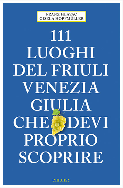 111 luoghi del Friuli Venezia Giulia che devi proprio scoprire - Franz Hlavac, Gisela Hopfm&uuml;ller