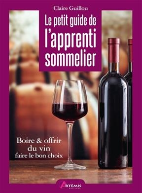 Le petit guide de l'apprenti sommelier : boire & offrir du vin : faire le bon choix - Claire Guillou