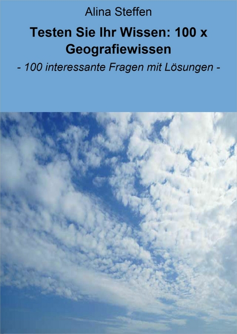 Testen Sie Ihr Wissen: 100 x Geografiewissen - Alina Steffen