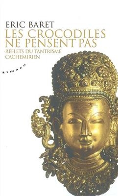 Les crocodiles ne pensent pas : reflets du tantrisme cachemirien - Eric Baret
