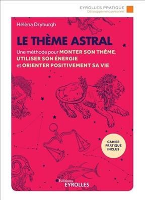Le th&egrave;me astral : une m&eacute;thode pour monter son th&egrave;me, utiliser son &eacute;nergie et orienter positivement sa vie -  DRYBURGH HELENA