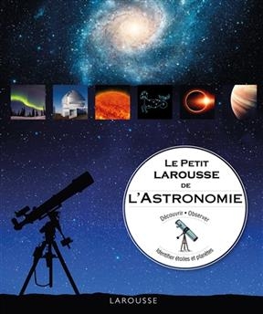 Le petit Larousse de l'astronomie : découvrir, observer, identifier étoiles et planètes