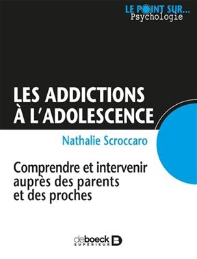 Les addictions &agrave; l'adolescence : comprendre et intervenir aupr&egrave;s des parents et des proches - Nathalie Sierra-Scroccaro
