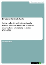 Dolmetscherin und interkulturelle Vermittlerin. Die Rolle der Malinche w&auml;hrend der Eroberung Mexikos 1519-1521 -  Christiane Martina Schunke
