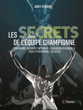 Les secrets de l'équipe championne : comprendre, mesurer et optimiser la dimension relationnelle pour la performance ...