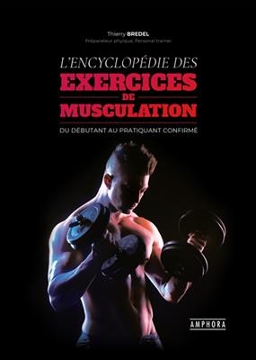 L'encyclopédie des exercices de musculation : fondamentaux et perfectionnements pratiques, techniques et anatomiques ...