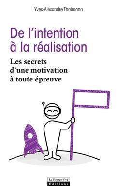 De l'intention &agrave; la r&eacute;alisation : les secrets d'une motivation &agrave; toute &eacute;preuve - Yves-Alexandre Thalmann