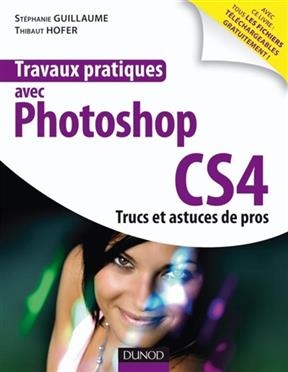 Travaux pratiques avec Photoshop CS4 : trucs et astuces de pros - Stéphanie Guillaume, Thibaut Hofer