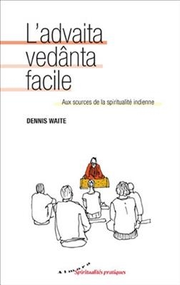 L'advaita ved&acirc;nta facile : aux sources de la spiritualit&eacute; indienne - Dennis Waite