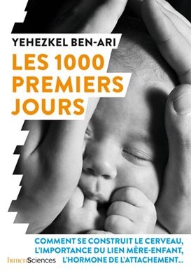 Les 1.000 premiers jours : comment se construit le cerveau, l'importance du lien m&egrave;re-enfant, l'hormone de l'attachem... - Yehezkel Ben-Ari