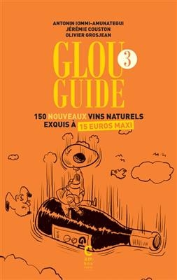 Glou guide. Vol. 3. 150 nouveaux vins naturels exquis à 15 euros maxi - A. Iommi-Amunategui, J. Couston, O. Grosjean