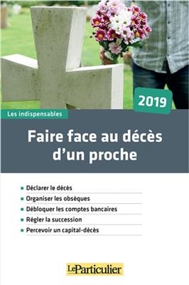 Faire face au décès d'un proche, 2019 : déclarer le décès, organiser les obsèques, débloquer les comptes bancaires, r...