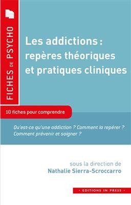 Les addictions, repères théoriques et pratiques cliniques : 10 fiches pour comprendre : qu'est-ce qu'une addiction ? ...