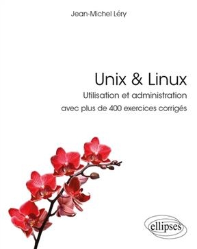 Unix & Linux : utilisation et administration : avec plus de 400 exercices corrigés