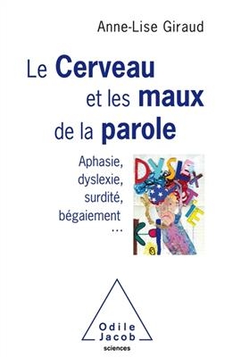 Le cerveau et les maux de la parole : aphasie, dyslexie, surdit&eacute;, b&eacute;gaiement... - Anne-Lise Giraud