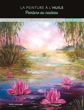 La peinture &agrave; l'huile : peinture au couteau - Nelly Lestrade
