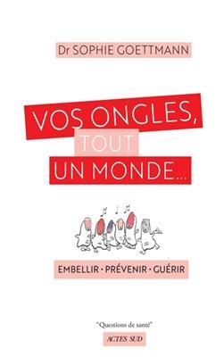 Vos ongles, tout un monde... : embellir, pr&eacute;venir, gu&eacute;rir - Sophie Goettmann