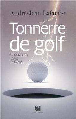 Tonnerre de golf : chroniques d'une hypnose - Andr&eacute;-Jean Lafaurie
