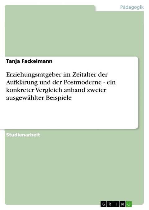 Erziehungsratgeber im Zeitalter der Aufkl&auml;rung und der Postmoderne - ein konkreter Vergleich anhand zweier ausgew&auml;hlter Beispiele -  Tanja Fackelmann